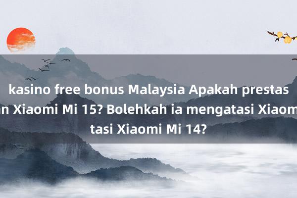 kasino free bonus Malaysia Apakah prestasi pasaran Xiaomi Mi 15? Bolehkah ia mengatasi Xiaomi Mi 14?