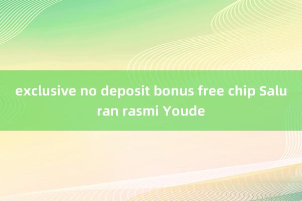 exclusive no deposit bonus free chip Saluran rasmi Youde