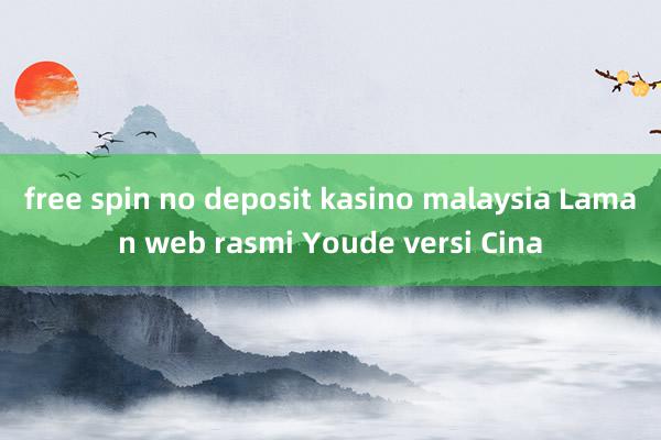 free spin no deposit kasino malaysia Laman web rasmi Youde versi Cina