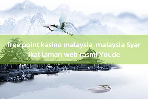 free point kasino malaysia  malaysia Syarikat laman web rasmi Youde