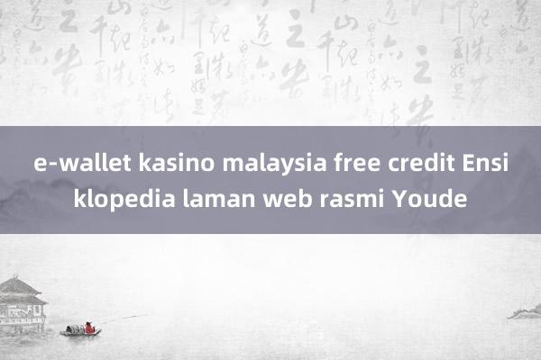 e-wallet kasino malaysia free credit Ensiklopedia laman web rasmi Youde