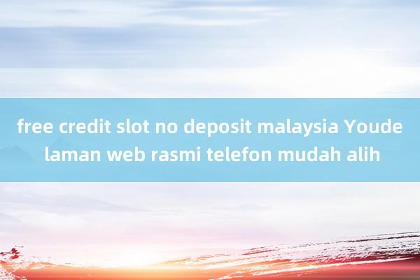 free credit slot no deposit malaysia Youde laman web rasmi telefon mudah alih