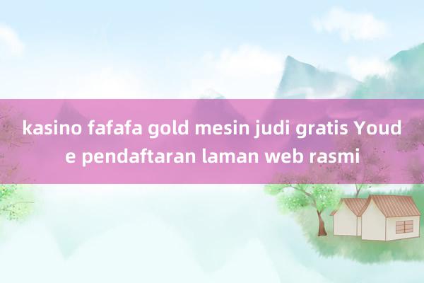 kasino fafafa gold mesin judi gratis Youde pendaftaran laman web rasmi