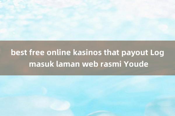 best free online kasinos that payout Log masuk laman web rasmi Youde