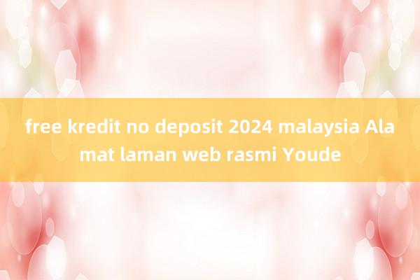 free kredit no deposit 2024 malaysia Alamat laman web rasmi Youde