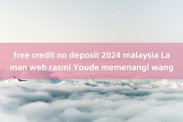 free credit no deposit 2024 malaysia Laman web rasmi Youde memenangi wang