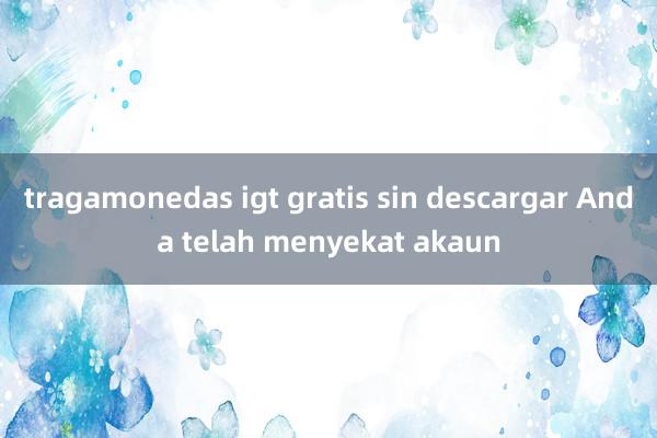 tragamonedas igt gratis sin descargar Anda telah menyekat akaun