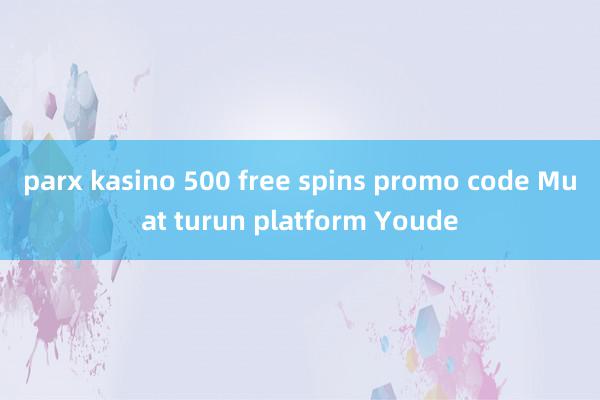 parx kasino 500 free spins promo code Muat turun platform Youde