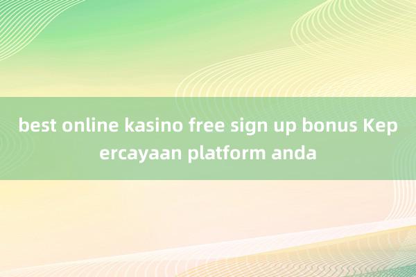 best online kasino free sign up bonus Kepercayaan platform anda