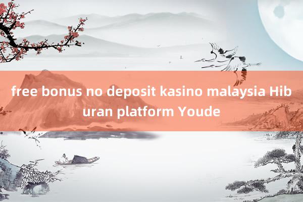 free bonus no deposit kasino malaysia Hiburan platform Youde