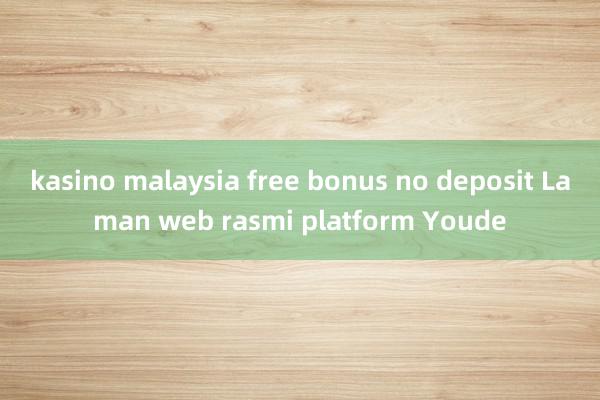 kasino malaysia free bonus no deposit Laman web rasmi platform Youde