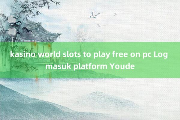 kasino world slots to play free on pc Log masuk platform Youde