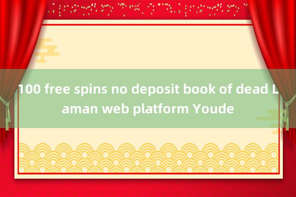 100 free spins no deposit book of dead Laman web platform Youde