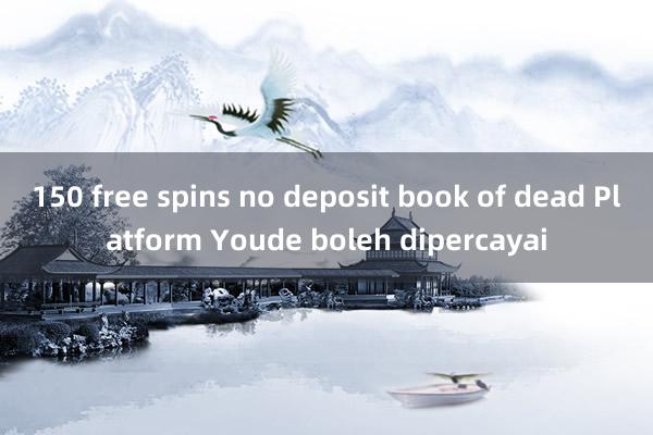 150 free spins no deposit book of dead Platform Youde boleh dipercayai