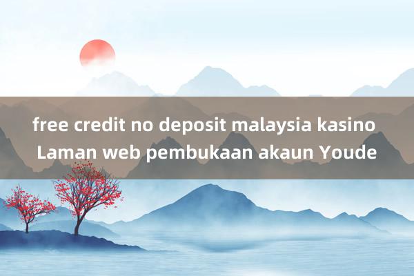 free credit no deposit malaysia kasino Laman web pembukaan akaun Youde