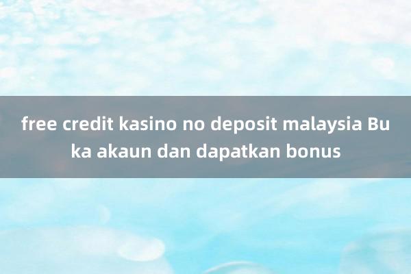 free credit kasino no deposit malaysia Buka akaun dan dapatkan bonus