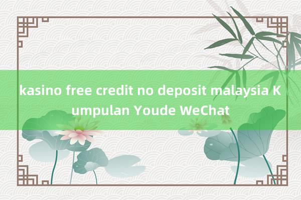 kasino free credit no deposit malaysia Kumpulan Youde WeChat