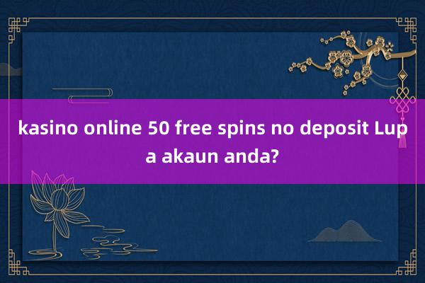 kasino online 50 free spins no deposit Lupa akaun anda?