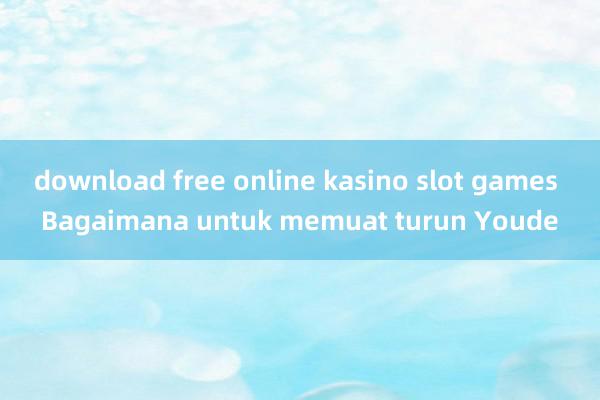 download free online kasino slot games Bagaimana untuk memuat turun Youde