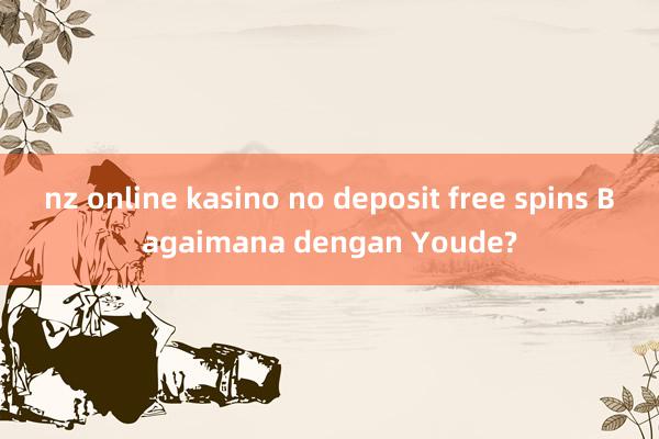 nz online kasino no deposit free spins Bagaimana dengan Youde?