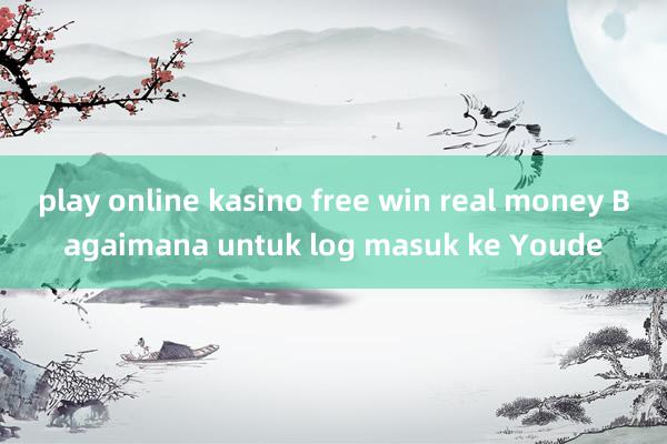 play online kasino free win real money Bagaimana untuk log masuk ke Youde