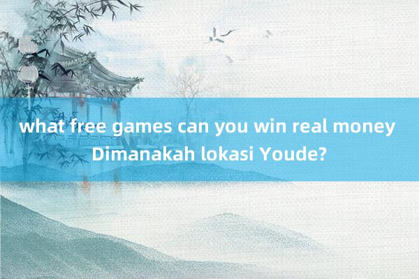 what free games can you win real money Dimanakah lokasi Youde?