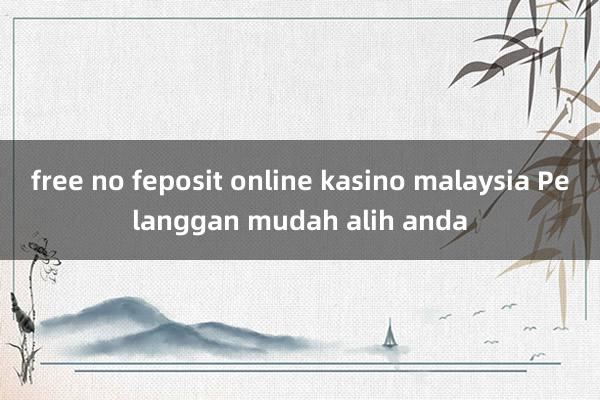 free no feposit online kasino malaysia Pelanggan mudah alih anda