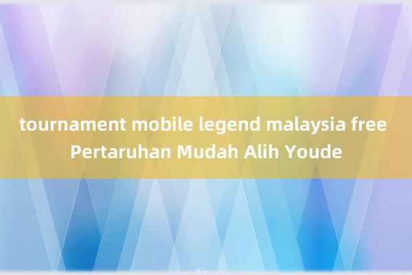 tournament mobile legend malaysia free Pertaruhan Mudah Alih Youde