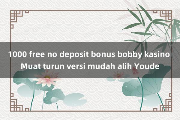 1000 free no deposit bonus bobby kasino Muat turun versi mudah alih Youde